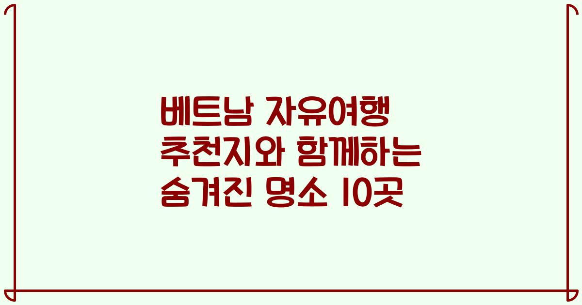 베트남 자유여행 추천지와 함께하는 숨겨진 명소 10곳