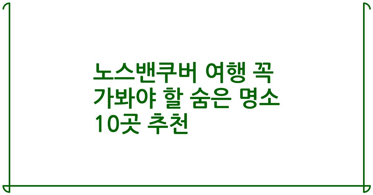 노스밴쿠버 여행 꼭 가봐야 할 숨은 명소 10곳 추천