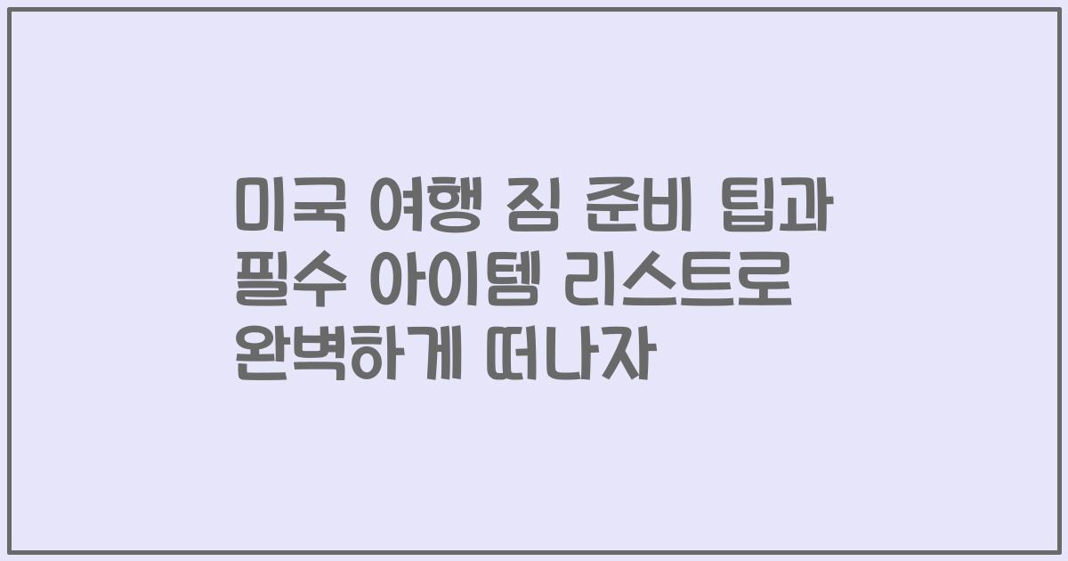 미국 여행 짐 준비 팁과 필수 아이템 리스트로 완벽하게 떠나자
