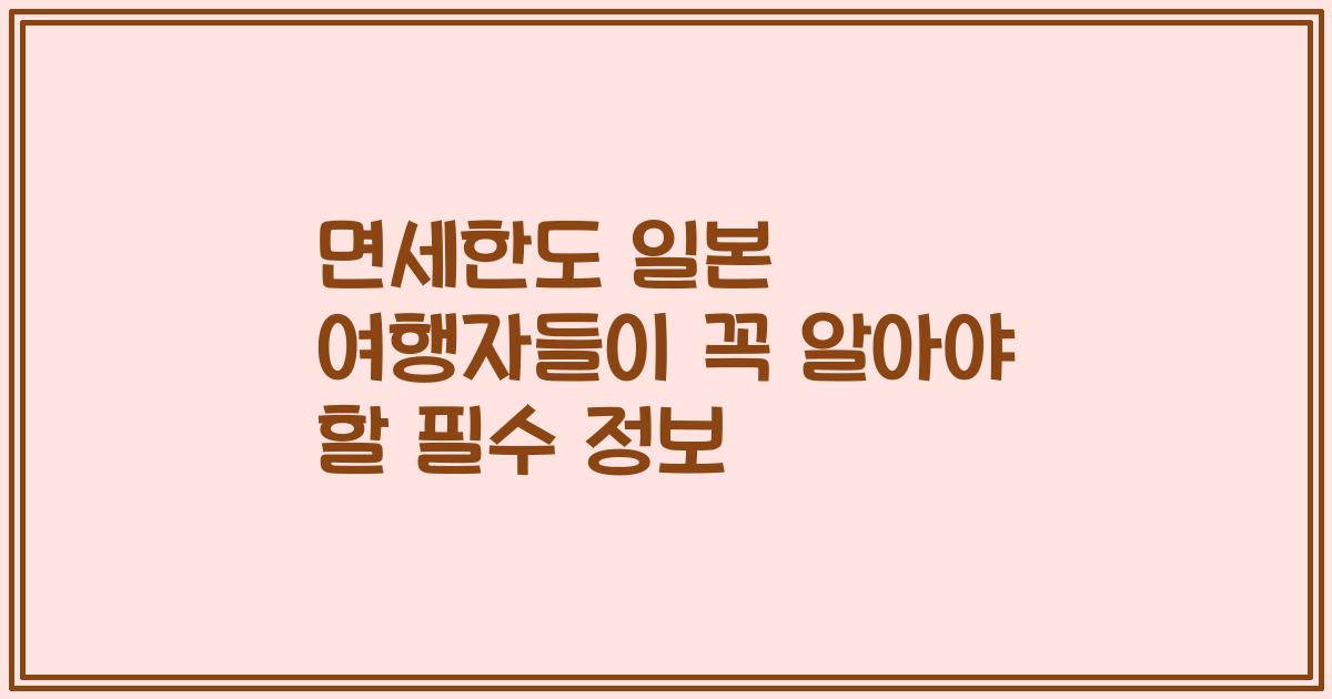 면세한도 일본 여행자들이 꼭 알아야 할 필수 정보