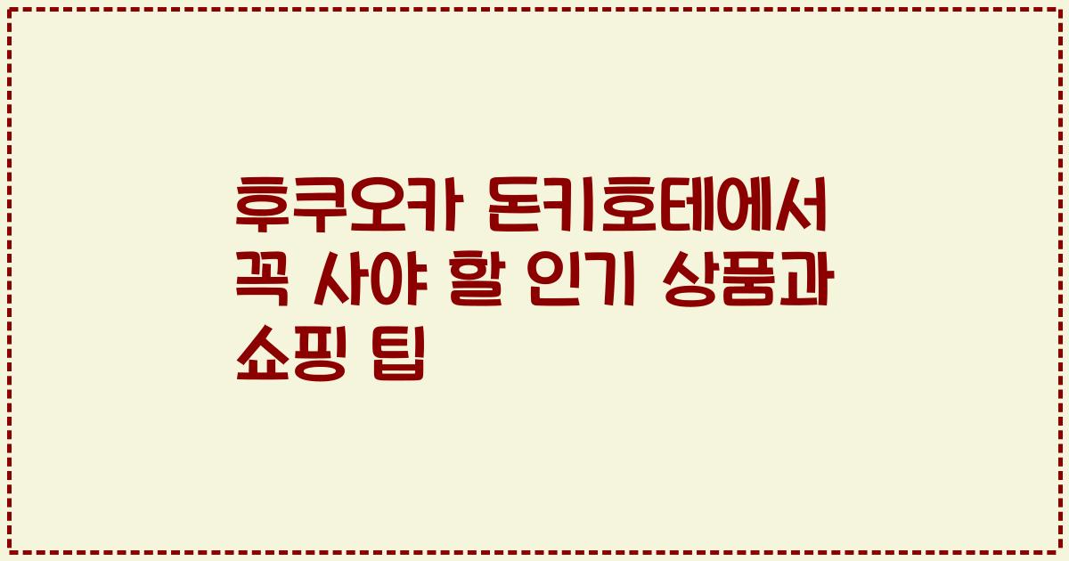 후쿠오카 돈키호테에서 꼭 사야 할 인기 상품과 쇼핑 팁