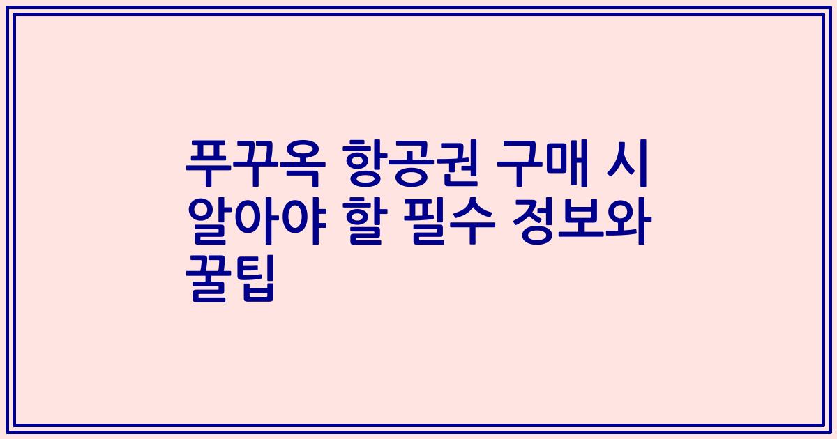 푸꾸옥 항공권 구매 시 알아야 할 필수 정보와 꿀팁