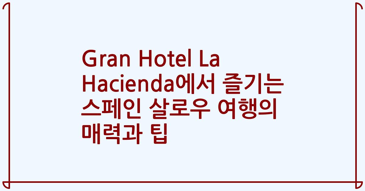 Gran Hotel La Hacienda에서 즐기는 스페인 살로우 여행의 매력과 팁