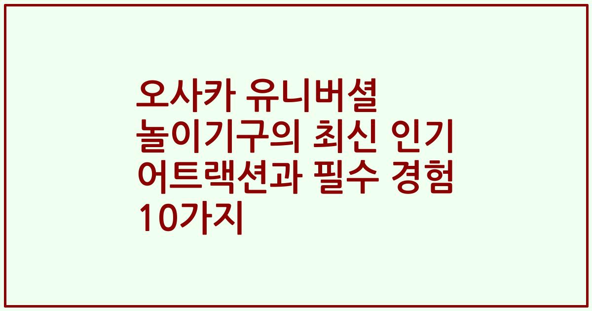 오사카 유니버셜 놀이기구의 최신 인기 어트랙션과 필수 경험 10가지