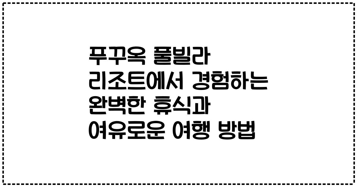 푸꾸옥 풀빌라 리조트에서 경험하는 완벽한 휴식과 여유로운 여행 방법