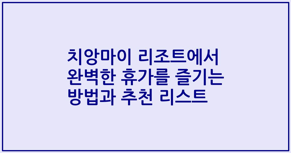치앙마이 리조트에서 완벽한 휴가를 즐기는 방법과 추천 리스트