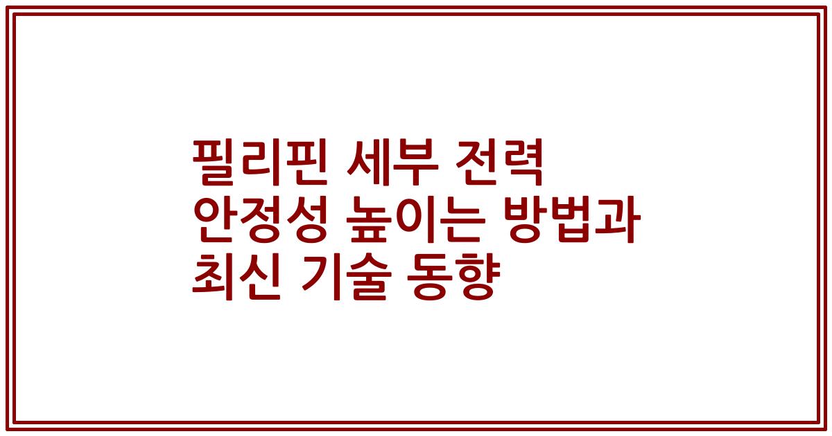 필리핀 세부 전력 안정성 높이는 방법과 최신 기술 동향