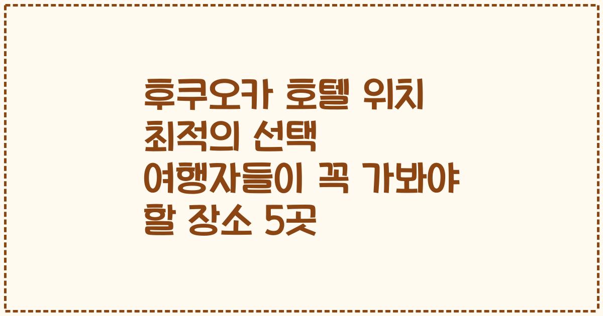 후쿠오카 호텔 위치 최적의 선택 여행자들이 꼭 가봐야 할 장소 5곳