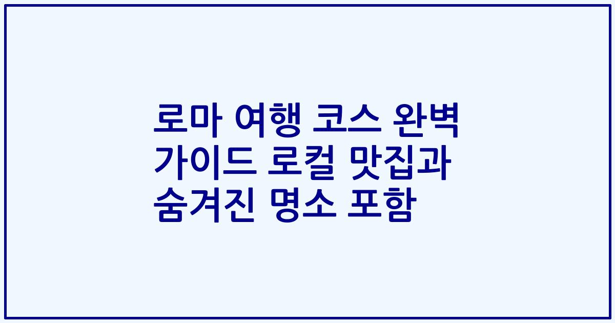 로마 여행 코스 완벽 가이드 로컬 맛집과 숨겨진 명소 포함