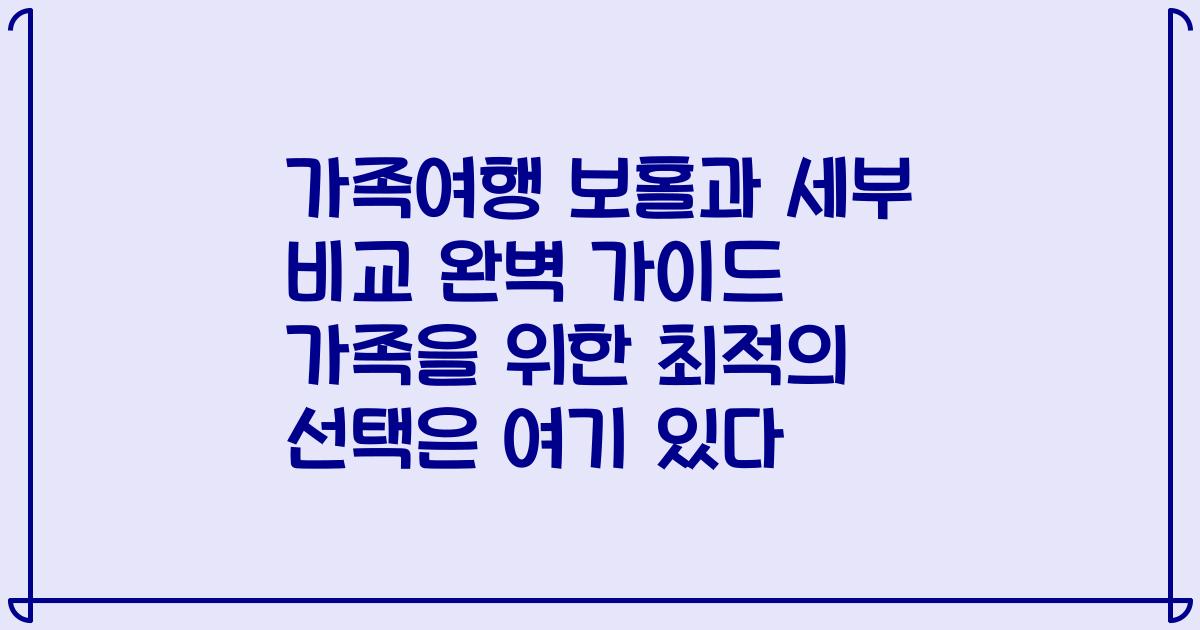 가족여행 보홀과 세부 비교 완벽 가이드 가족을 위한 최적의 선택은 여기 있다