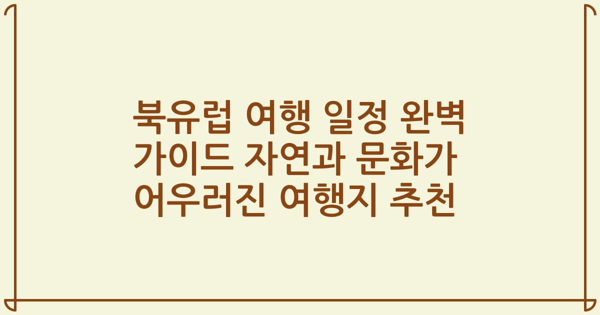 북유럽 여행 일정 완벽 가이드 자연과 문화가 어우러진 여행지 추천
