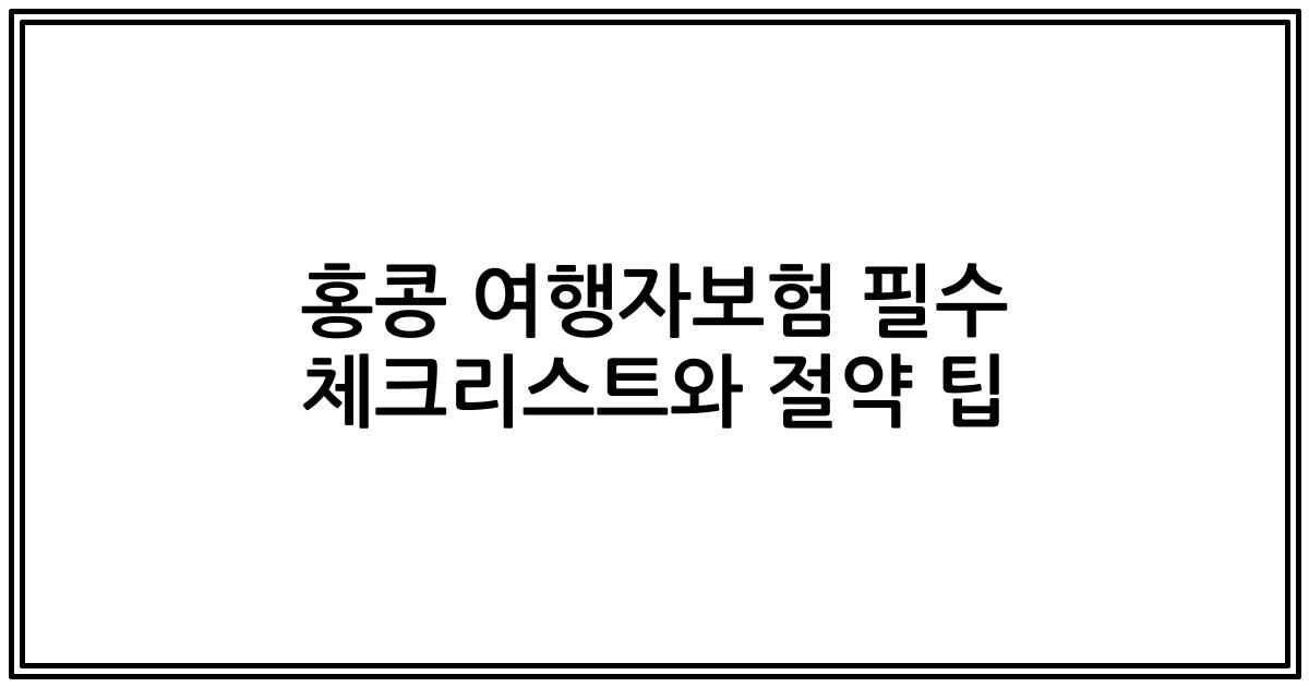 홍콩 여행자보험 필수 체크리스트와 절약 팁
