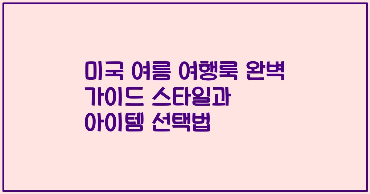 미국 여름 여행룩 완벽 가이드 스타일과 아이템 선택법