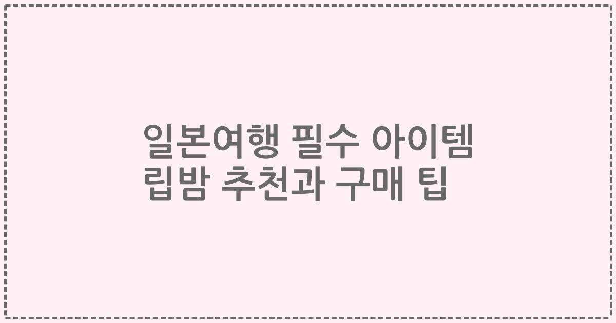 일본여행 필수 아이템 립밤 추천과 구매 팁