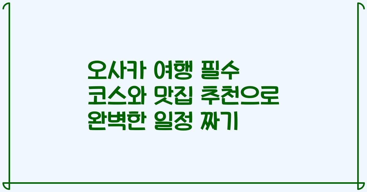 오사카 여행 필수 코스와 맛집 추천으로 완벽한 일정 짜기
