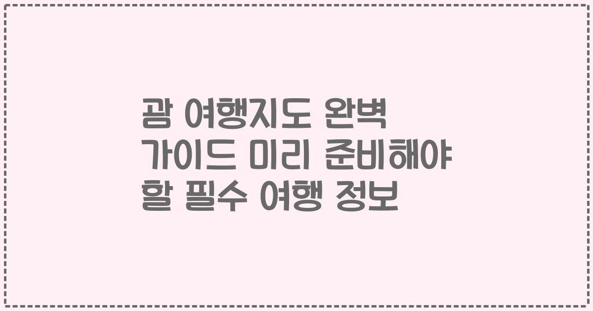 괌 여행지도 완벽 가이드 미리 준비해야 할 필수 여행 정보