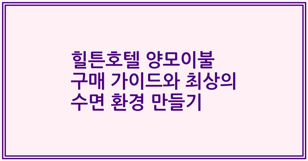 힐튼호텔 양모이불 구매 가이드와 최상의 수면 환경 만들기