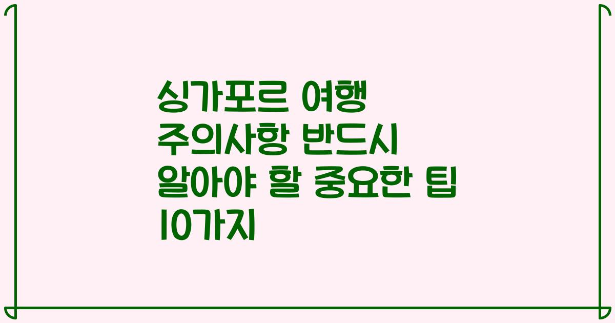 싱가포르 여행 주의사항 반드시 알아야 할 중요한 팁 10가지