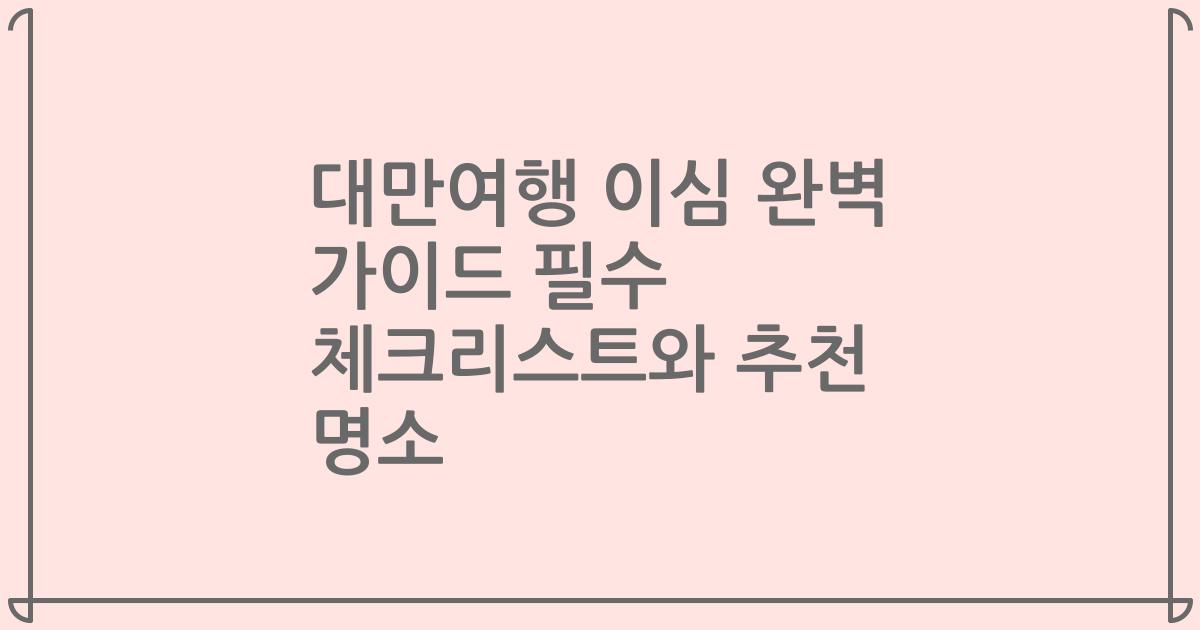 대만여행 이심 완벽 가이드 필수 체크리스트와 추천 명소