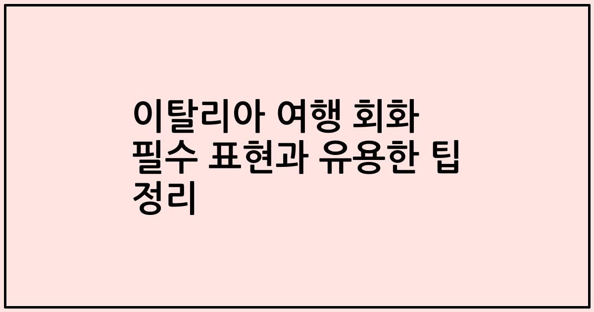 이탈리아 여행 회화 필수 표현과 유용한 팁 정리