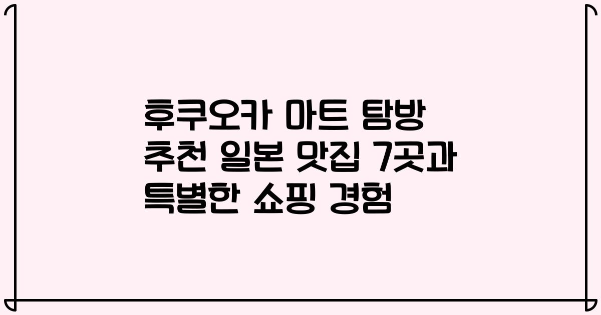 후쿠오카 마트 탐방 추천 일본 맛집 7곳과 특별한 쇼핑 경험