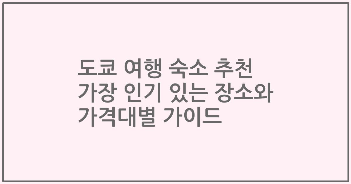 도쿄 여행 숙소 추천 가장 인기 있는 장소와 가격대별 가이드