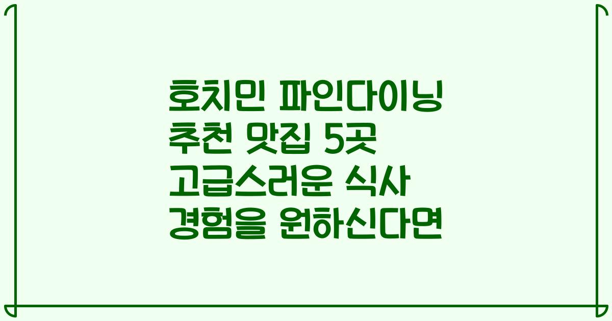 호치민 파인다이닝 추천 맛집 5곳 고급스러운 식사 경험을 원하신다면