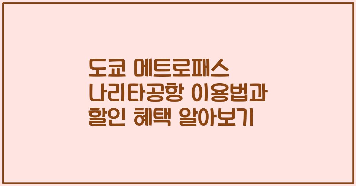 도쿄 메트로패스 나리타공항 이용법과 할인 혜택 알아보기