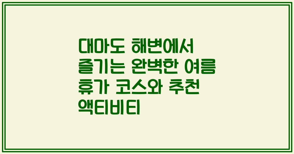 대마도 해변에서 즐기는 완벽한 여름 휴가 코스와 추천 액티비티