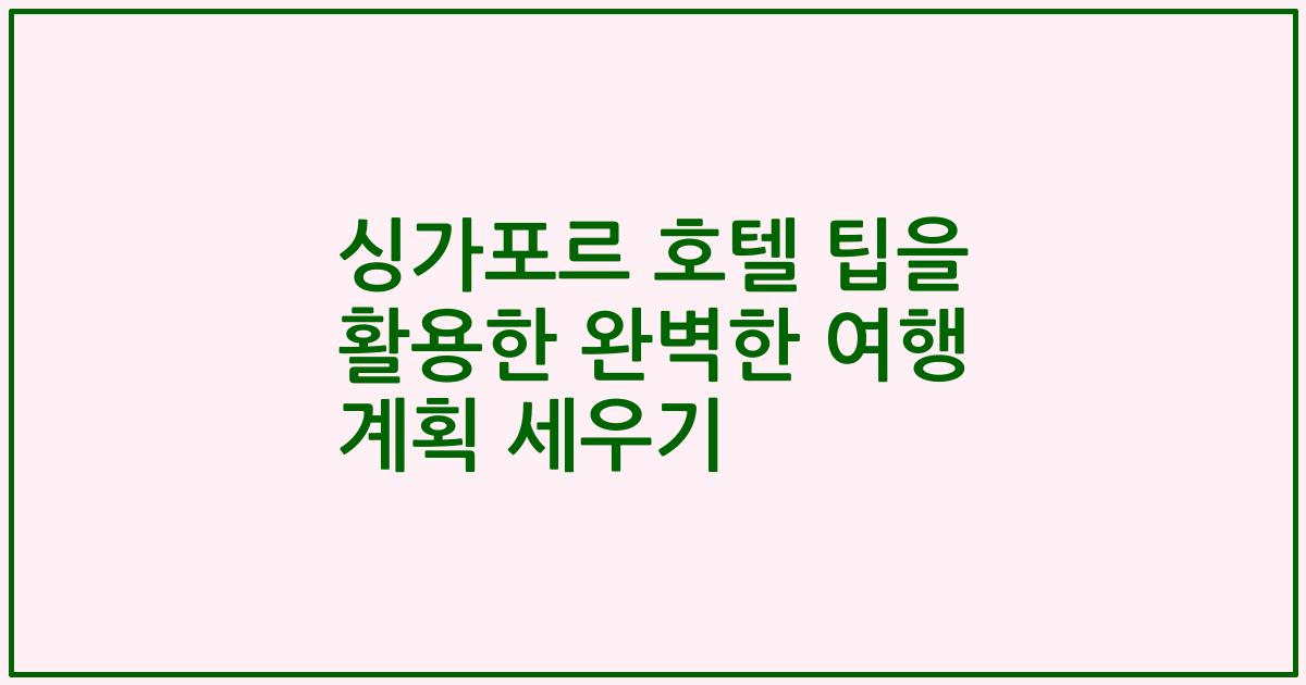 싱가포르 호텔 팁을 활용한 완벽한 여행 계획 세우기