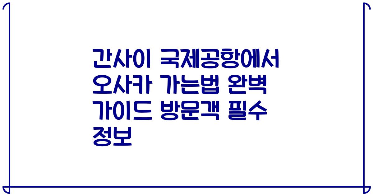 간사이 국제공항에서 오사카 가는법 완벽 가이드 방문객 필수 정보