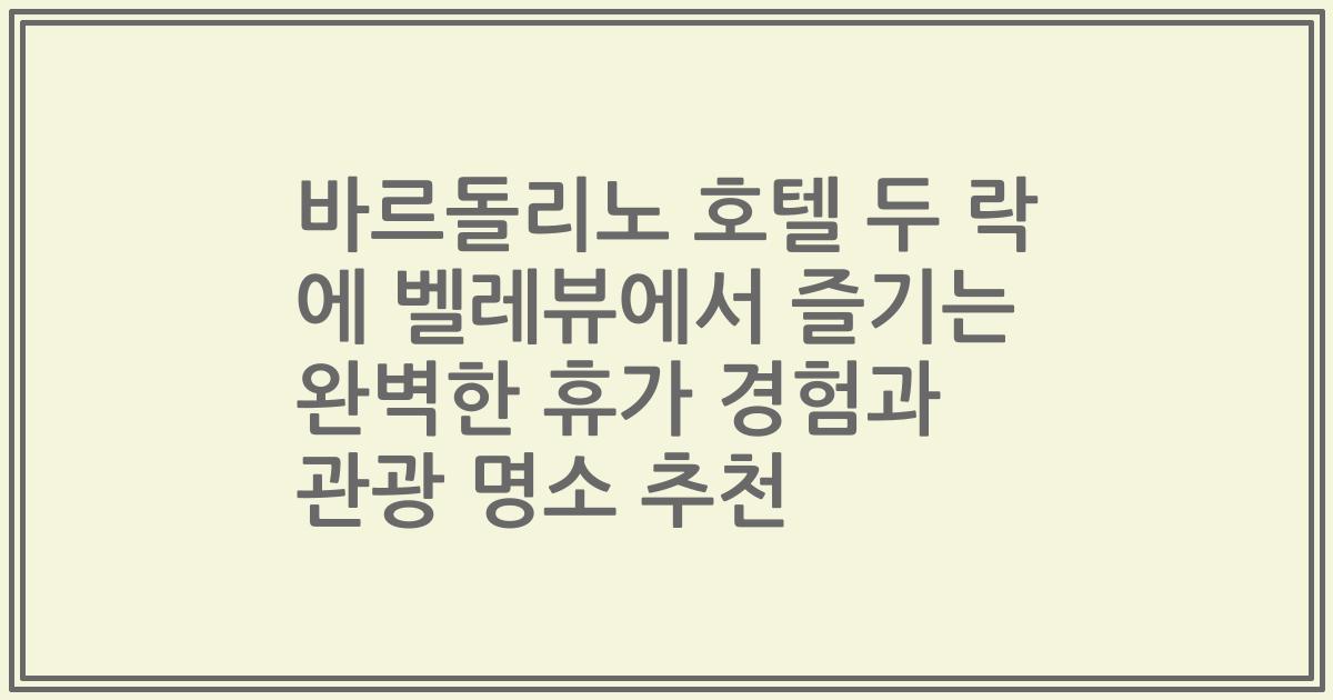 바르돌리노 호텔 두 락 에 벨레뷰에서 즐기는 완벽한 휴가 경험과 관광 명소 추천