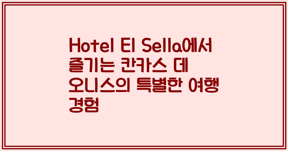 Hotel El Sella에서 즐기는 칸카스 데 오니스의 특별한 여행 경험