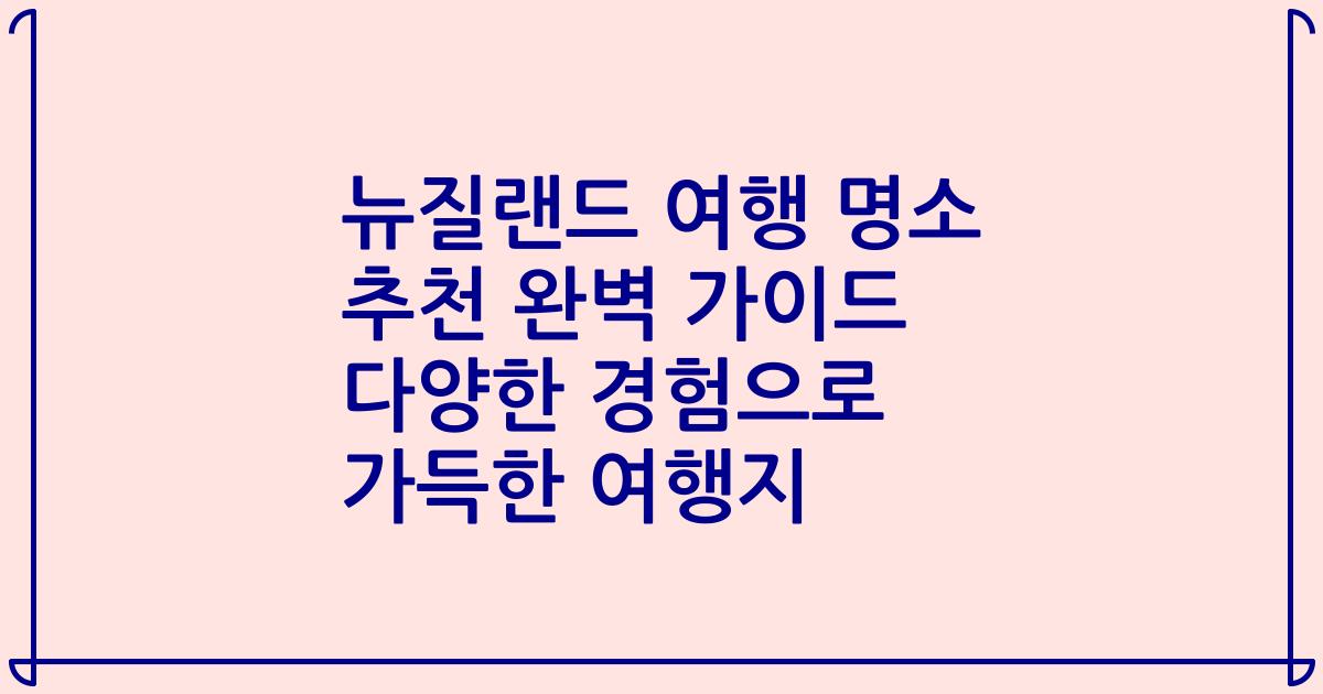 뉴질랜드 여행 명소 추천 완벽 가이드 다양한 경험으로 가득한 여행지