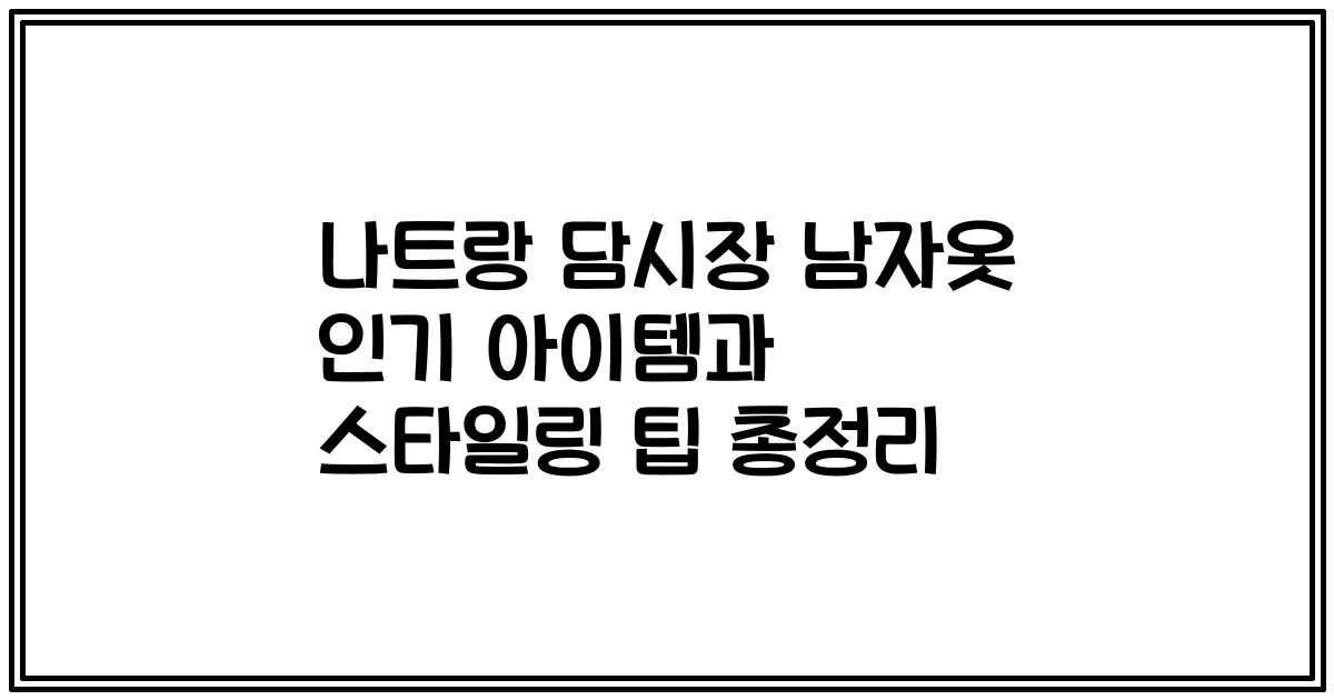 나트랑 담시장 남자옷 인기 아이템과 스타일링 팁 총정리