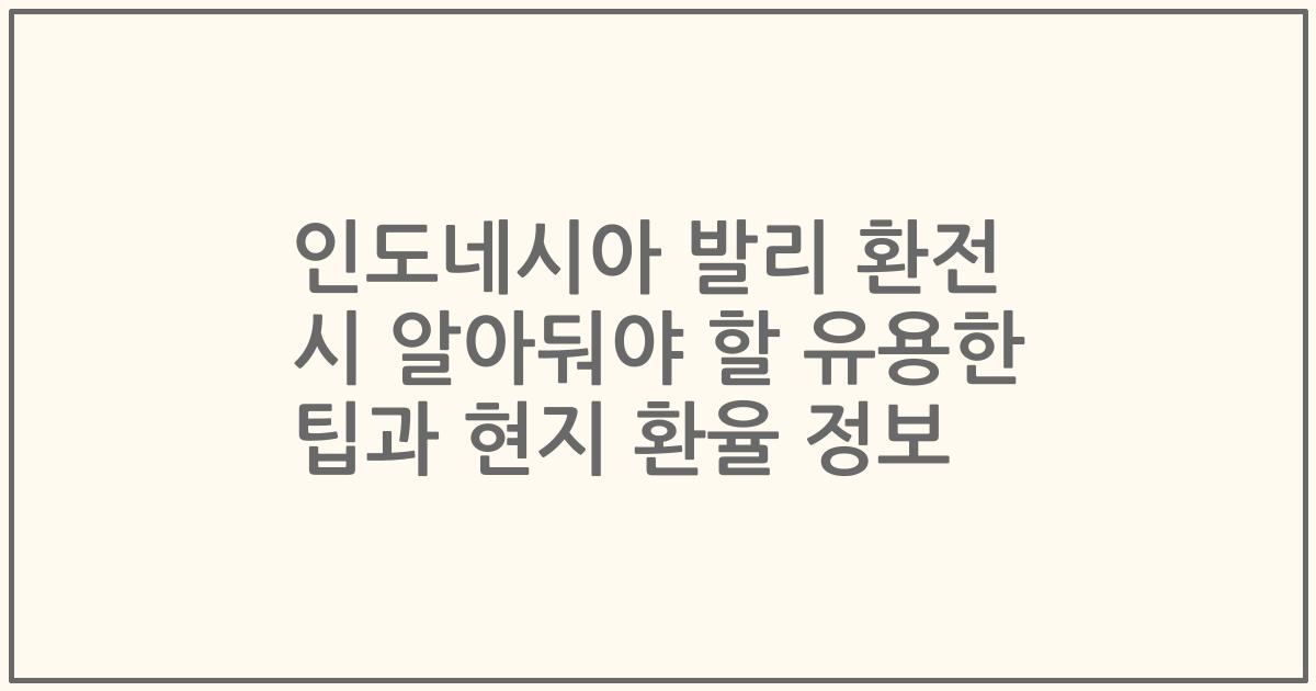 인도네시아 발리 환전 시 알아둬야 할 유용한 팁과 현지 환율 정보