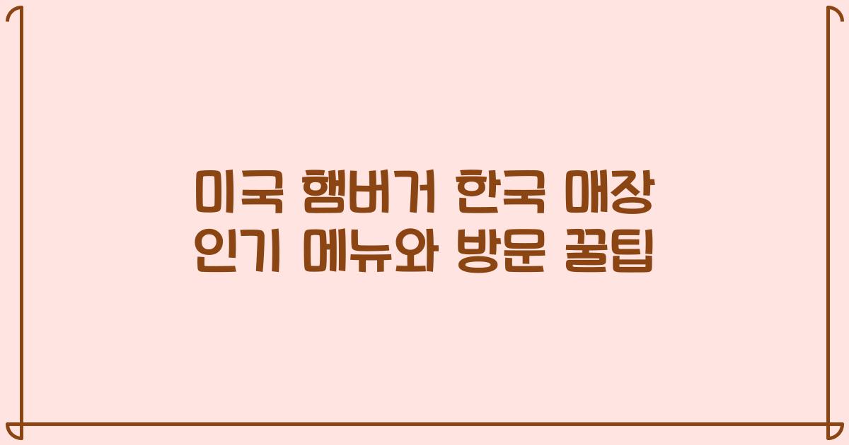미국 햄버거 한국 매장 인기 메뉴와 방문 꿀팁
