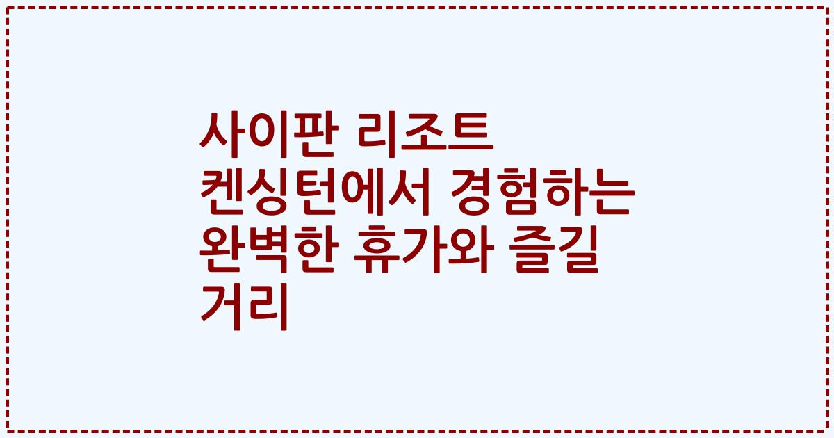 사이판 리조트 켄싱턴에서 경험하는 완벽한 휴가와 즐길 거리