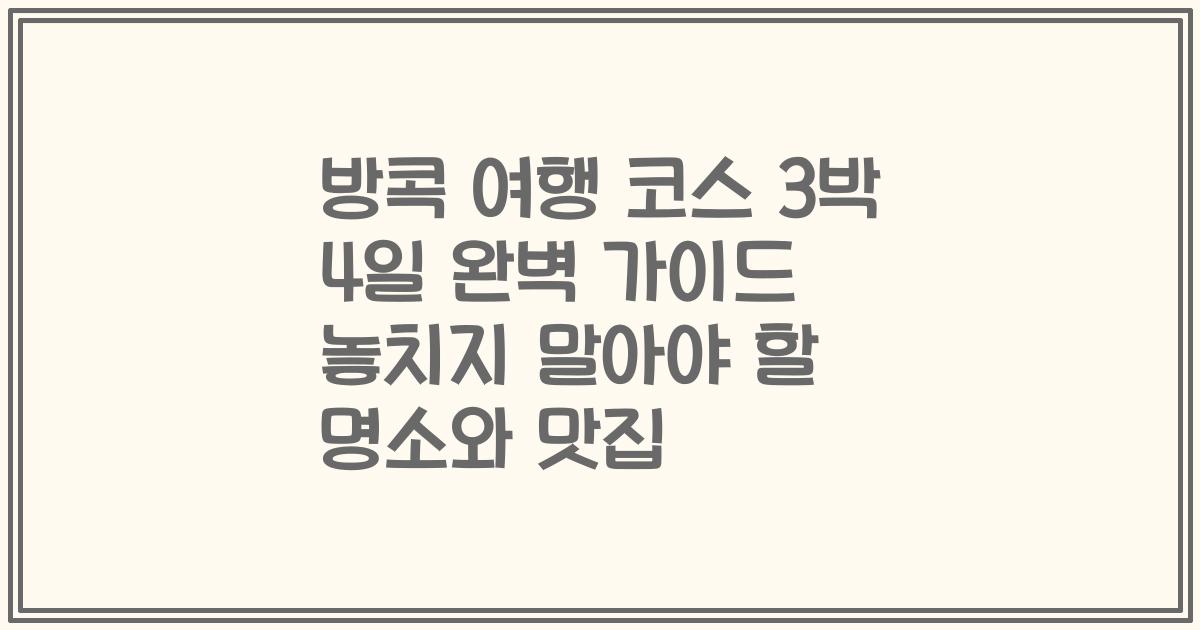 방콕 여행 코스 3박 4일 완벽 가이드 놓치지 말아야 할 명소와 맛집