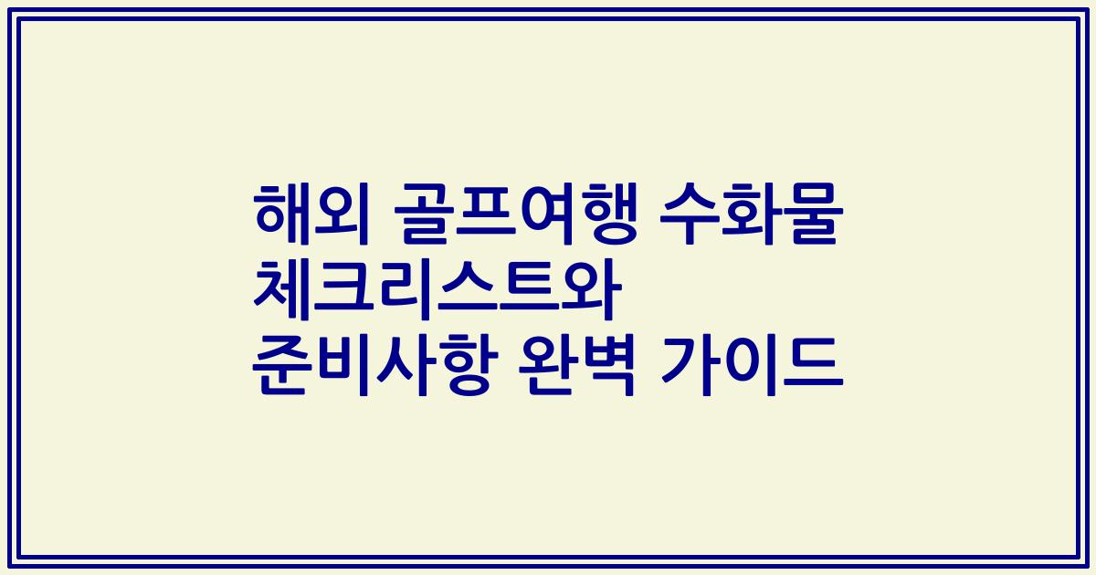 해외 골프여행 수화물 체크리스트와 준비사항 완벽 가이드