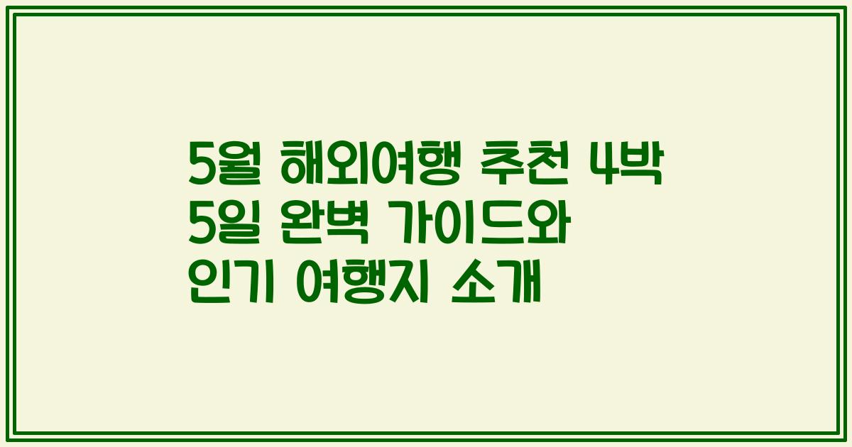 5월 해외여행 추천 4박 5일 완벽 가이드와 인기 여행지 소개