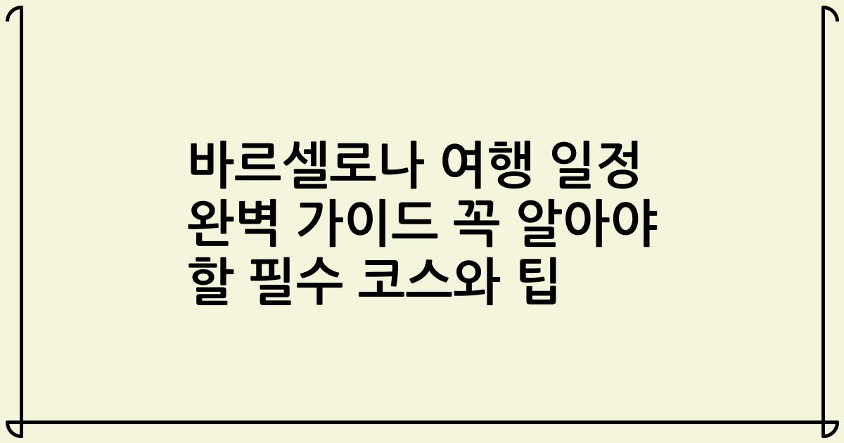 바르셀로나 여행 일정 완벽 가이드 꼭 알아야 할 필수 코스와 팁