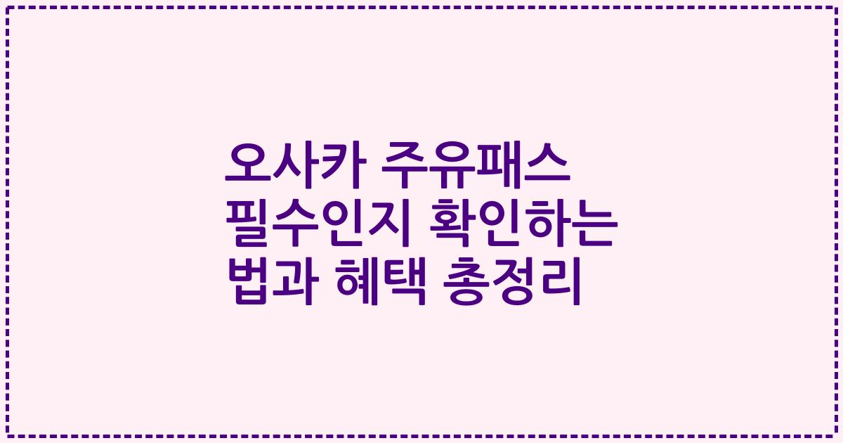 오사카 주유패스 필수인지 확인하는 법과 혜택 총정리