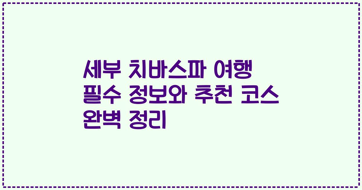 세부 치바스파 여행 필수 정보와 추천 코스 완벽 정리