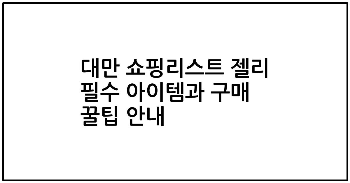 대만 쇼핑리스트 젤리 필수 아이템과 구매 꿀팁 안내