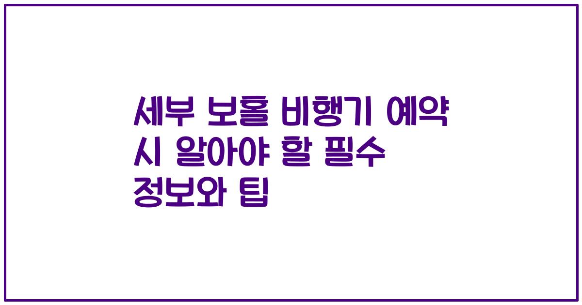 세부 보홀 비행기 예약 시 알아야 할 필수 정보와 팁