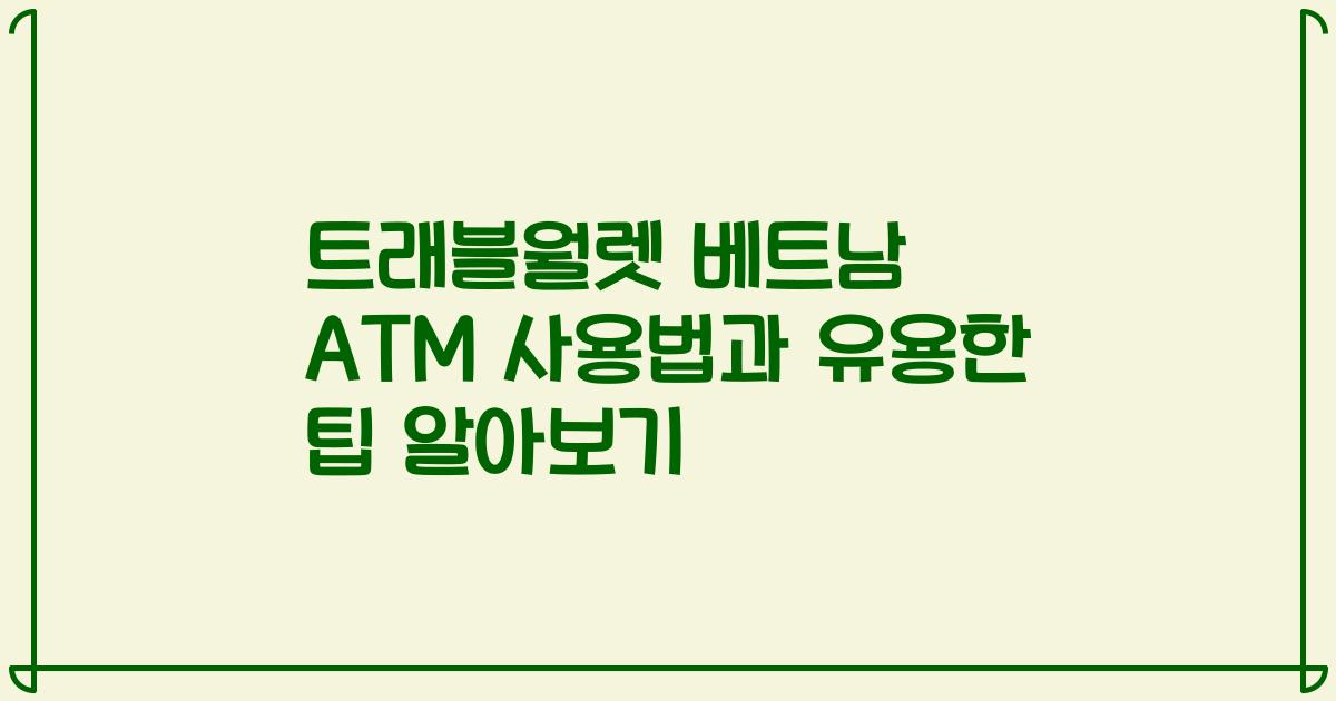 트래블월렛 베트남 ATM 사용법과 유용한 팁 알아보기