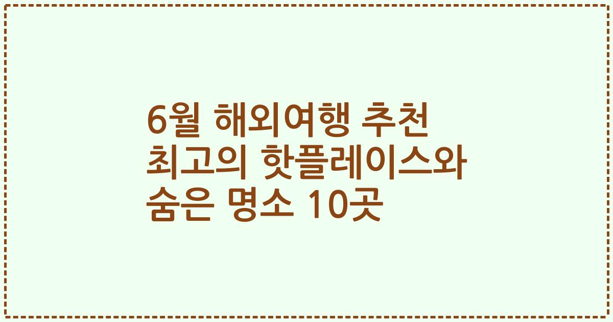 6월 해외여행 추천 최고의 핫플레이스와 숨은 명소 10곳