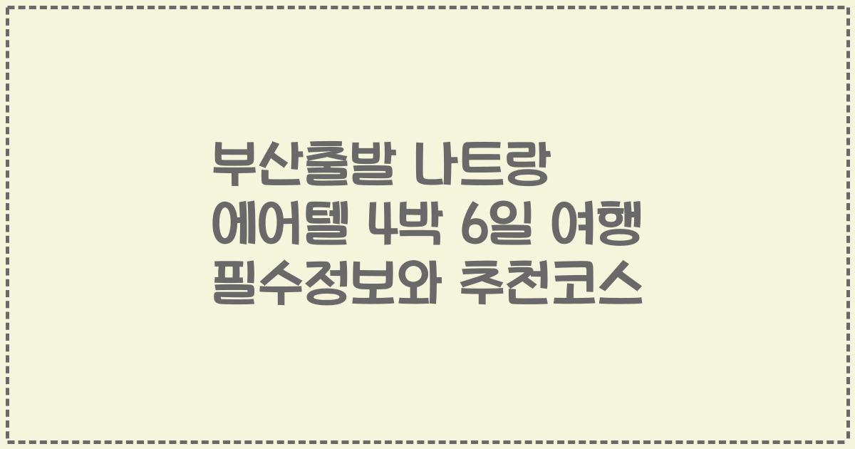 부산출발 나트랑 에어텔 4박 6일 여행 필수정보와 추천코스