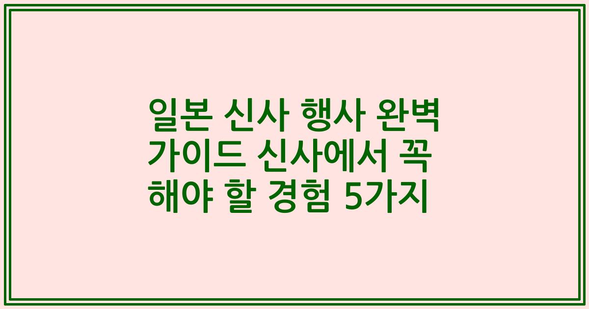 일본 신사 행사 완벽 가이드 신사에서 꼭 해야 할 경험 5가지
